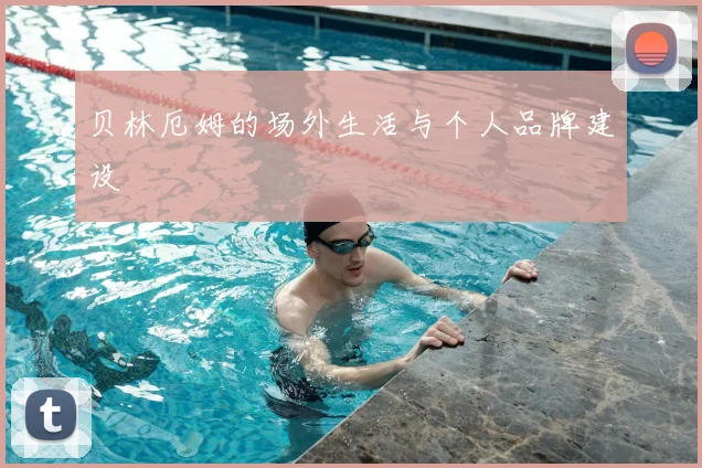 贝林厄姆的场外生活与个人品牌建设
