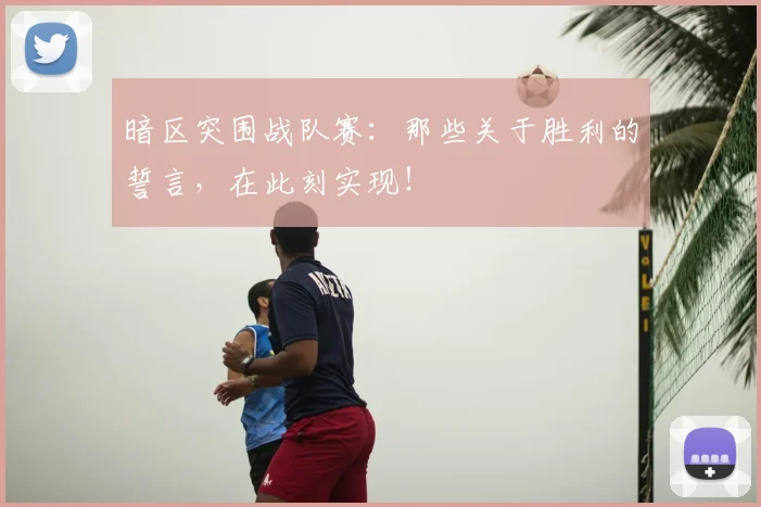 暗区突围战队赛：那些关于胜利的誓言，在此刻实现！