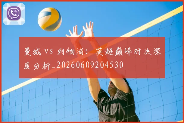 曼城 vs 利物浦：英超巅峰对决深度分析_20260609204530
