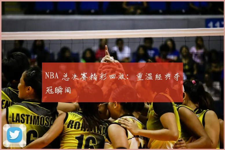 NBA 总决赛精彩回放：重温经典夺冠瞬间