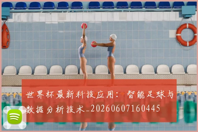 世界杯最新科技应用:智能足球与数据分析技术_20260607160445