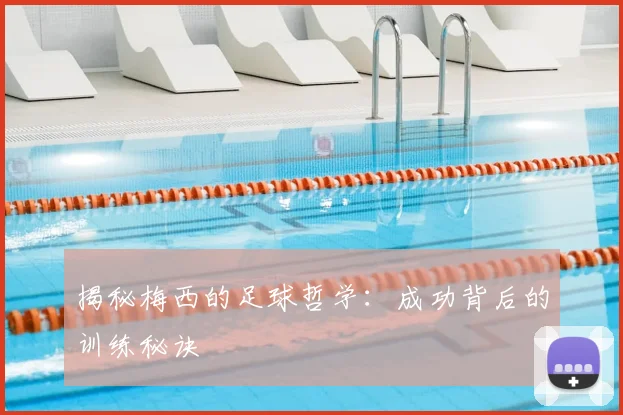 揭秘梅西的足球哲学：成功背后的训练秘诀