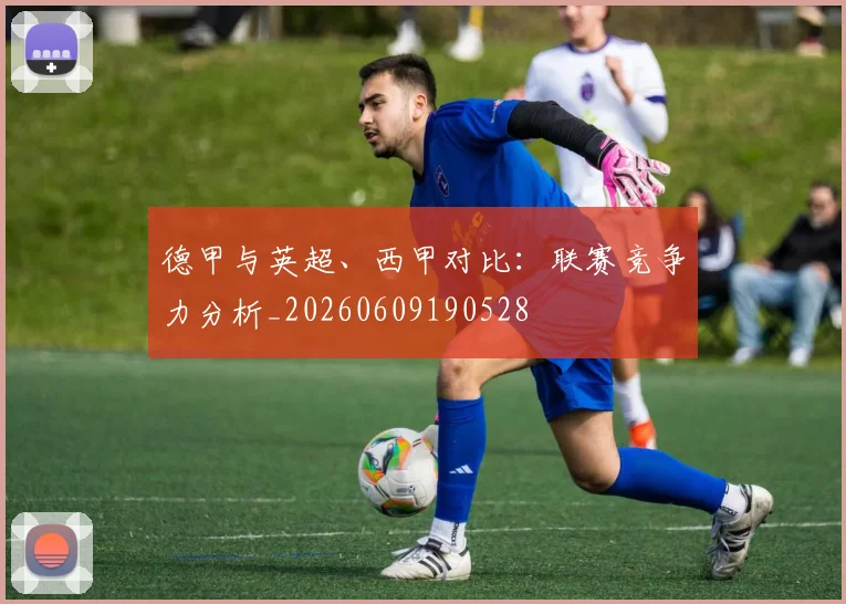 德甲与英超、西甲对比：联赛竞争力分析_20260609190528