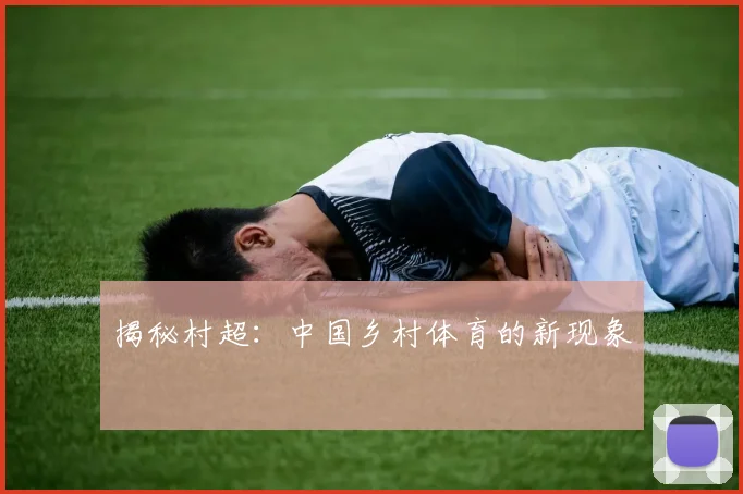 揭秘村超：中国乡村体育的新现象
