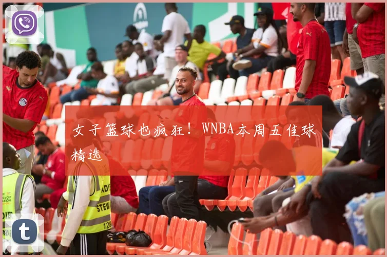 女子篮球也疯狂!WNBA本周五佳球精选